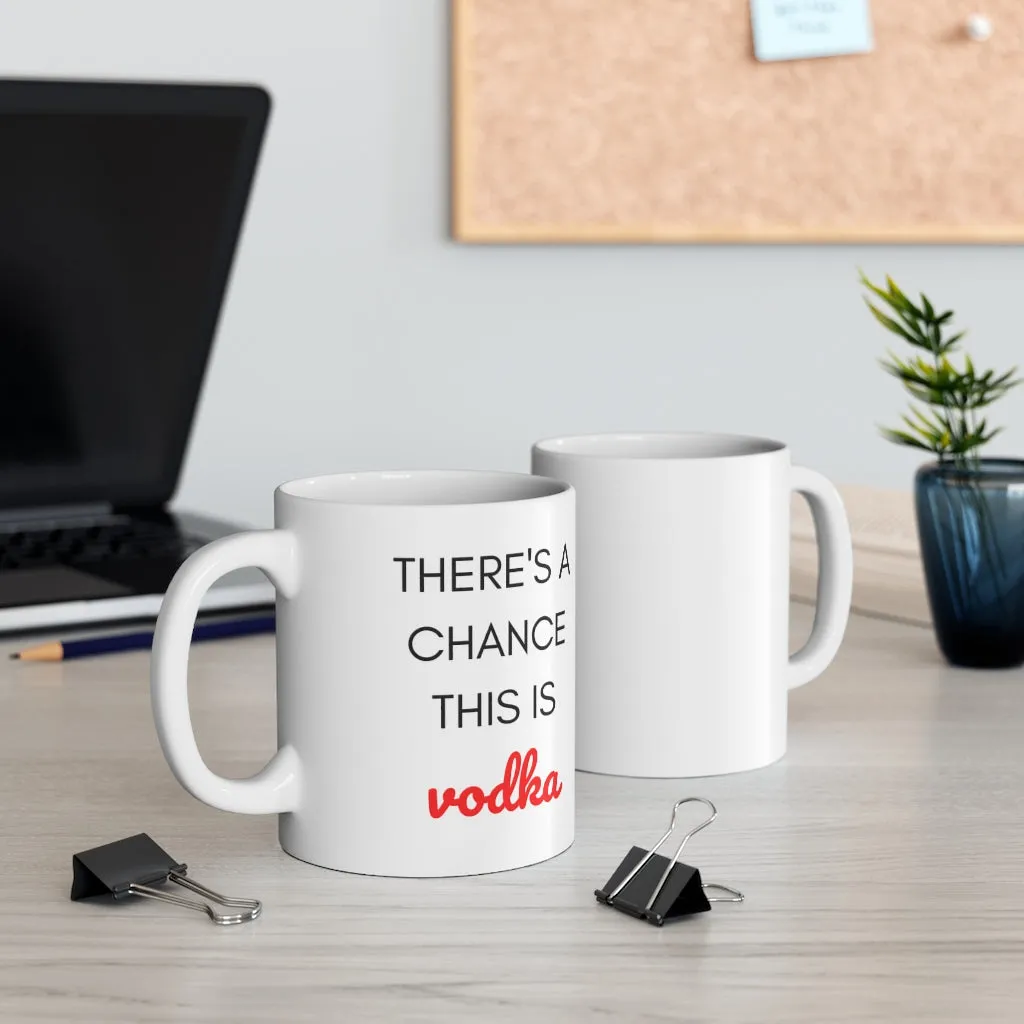 There' s a Chance This is Vodka Ceramic Mug 11oz