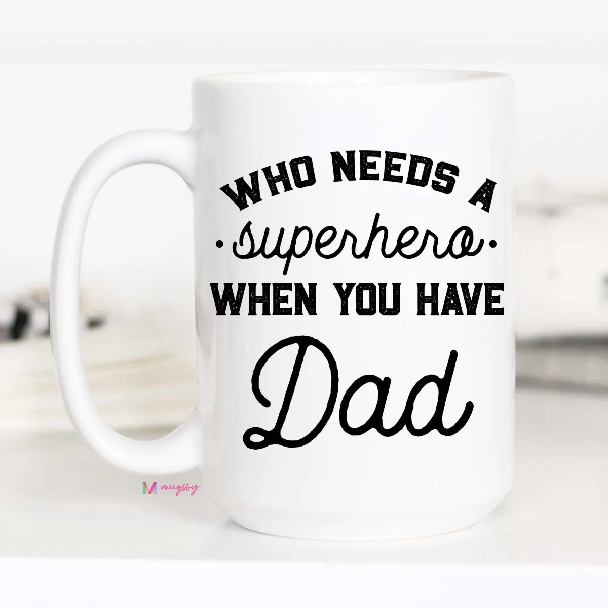 Who Needs a Superhero When You Have Dad Mug, Fathers Day Mug, CM